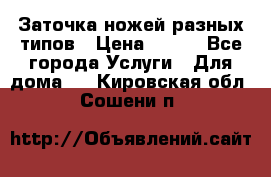 Заточка ножей разных типов › Цена ­ 200 - Все города Услуги » Для дома   . Кировская обл.,Сошени п.